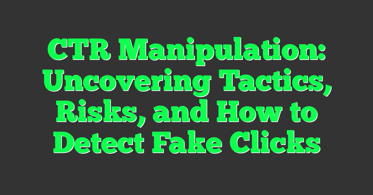 CTR Manipulation: Uncovering Tactics, Risks, and How to Detect Fake Clicks
