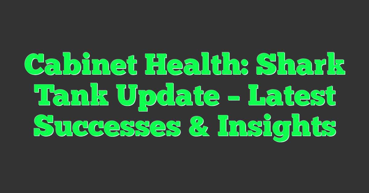 Cabinet Health: Shark Tank Update – Latest Successes & Insights