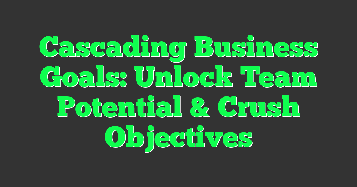 Cascading Business Goals: Unlock Team Potential & Crush Objectives