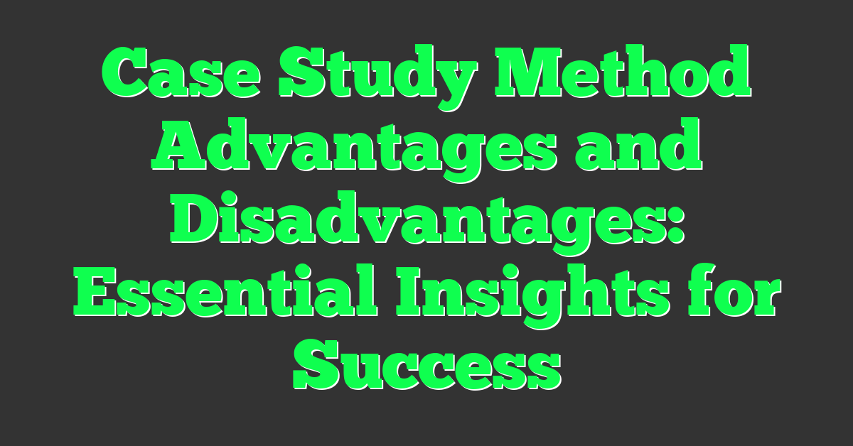 Case Study Method Advantages and Disadvantages: Essential Insights for Success