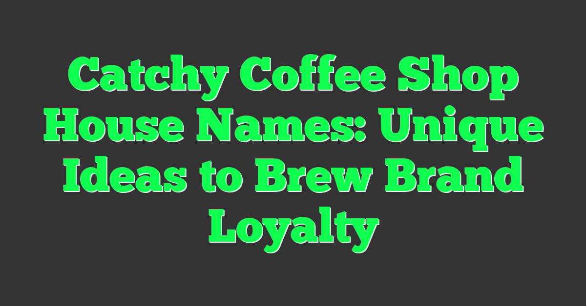 Catchy Coffee Shop House Names: Unique Ideas to Brew Brand Loyalty