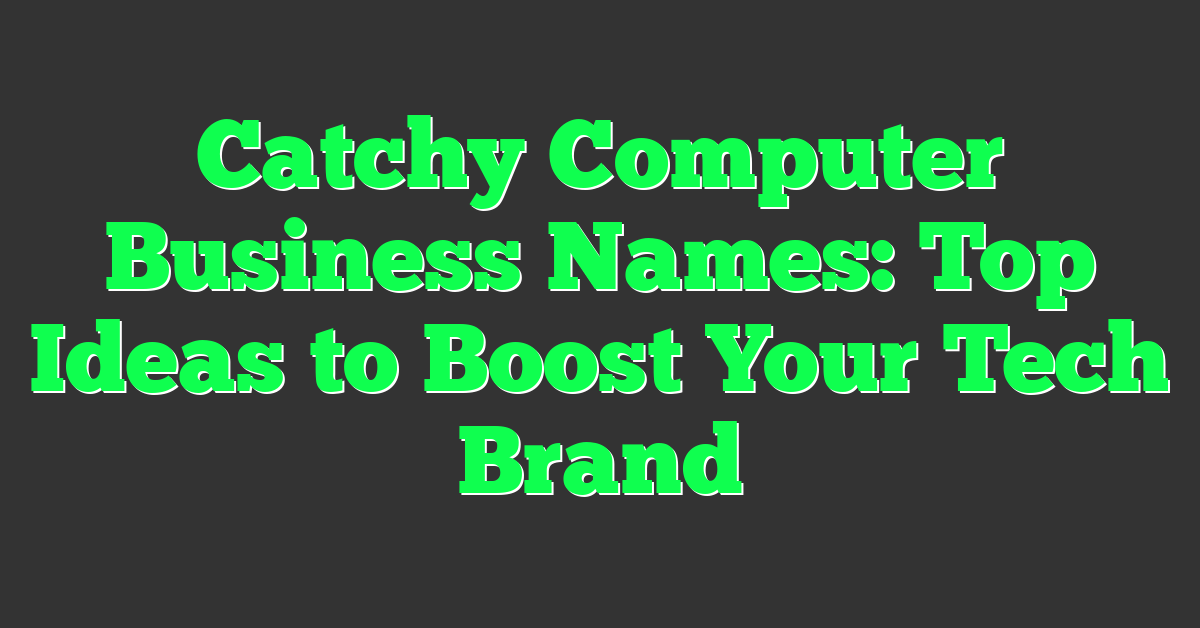 Catchy Computer Business Names: Top Ideas to Boost Your Tech Brand