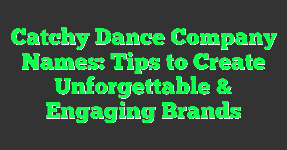 Catchy Dance Company Names: Tips to Create Unforgettable & Engaging Brands