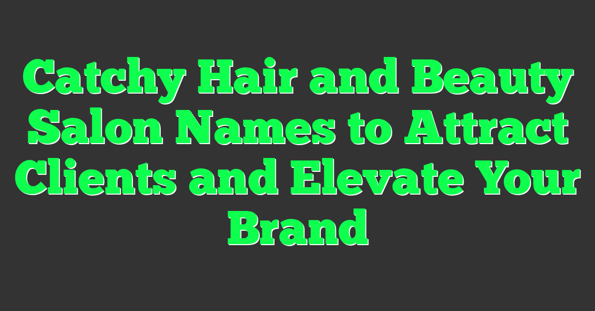 Catchy Hair and Beauty Salon Names to Attract Clients and Elevate Your Brand