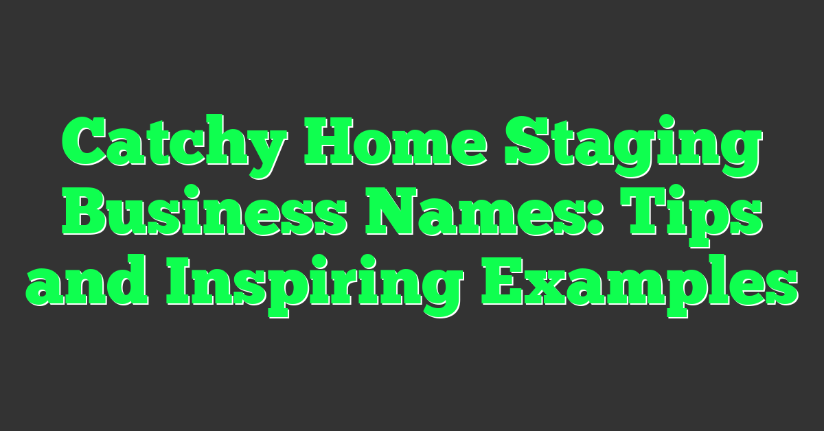 Catchy Home Staging Business Names: Tips and Inspiring Examples