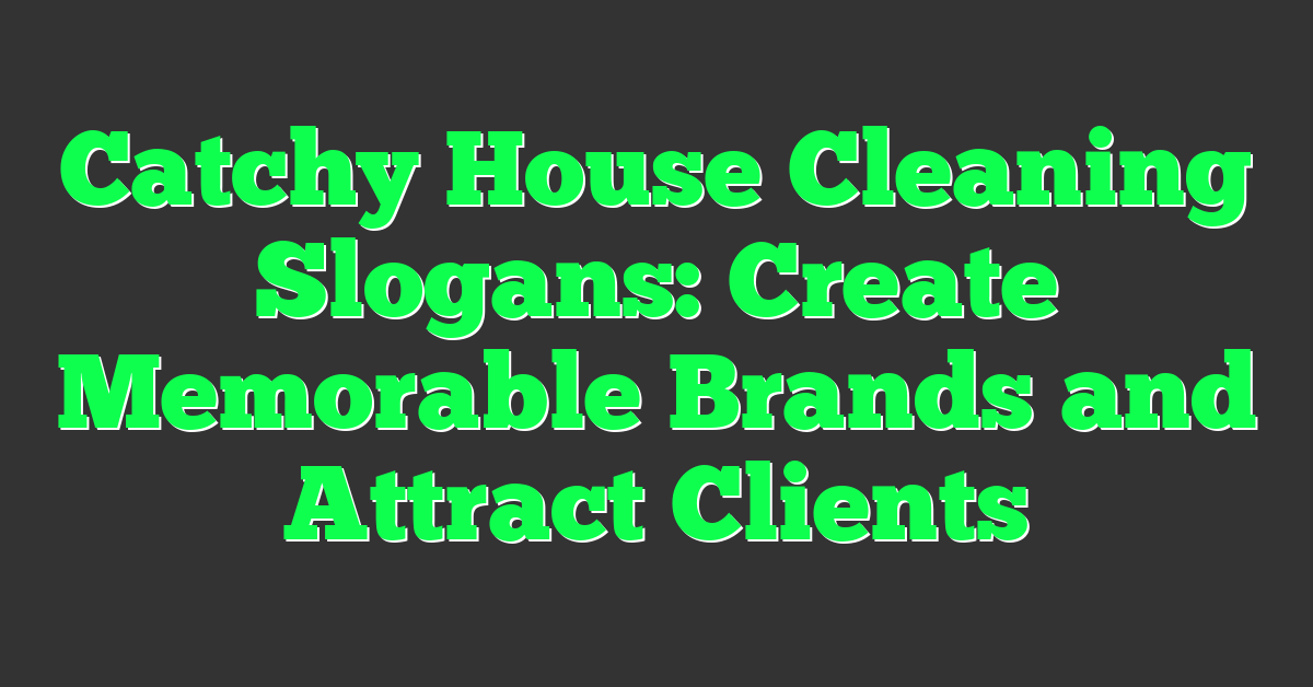 Catchy House Cleaning Slogans: Create Memorable Brands and Attract Clients
