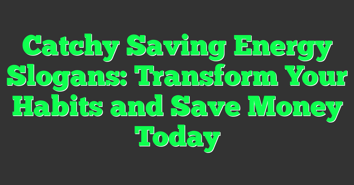 Catchy Saving Energy Slogans: Transform Your Habits and Save Money Today