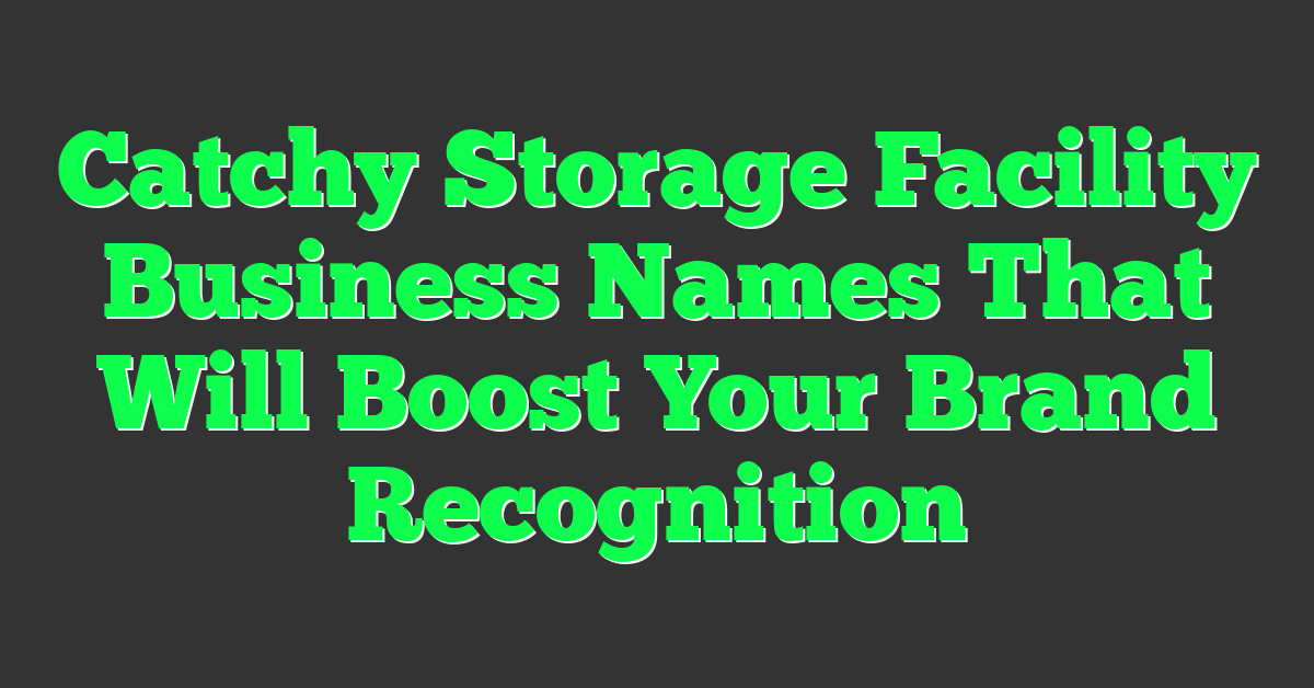 Catchy Storage Facility Business Names That Will Boost Your Brand Recognition