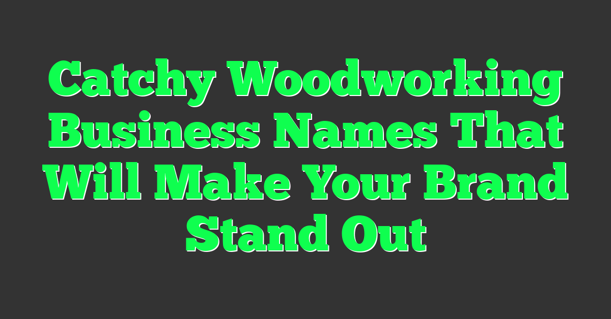 Catchy Woodworking Business Names That Will Make Your Brand Stand Out