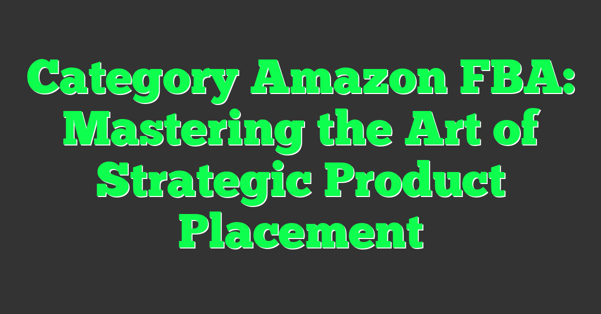 Category Amazon FBA: Mastering the Art of Strategic Product Placement
