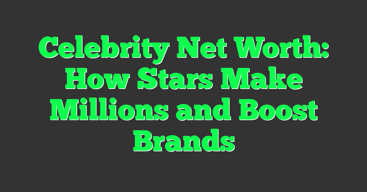 Celebrity Net Worth: How Stars Make Millions and Boost Brands