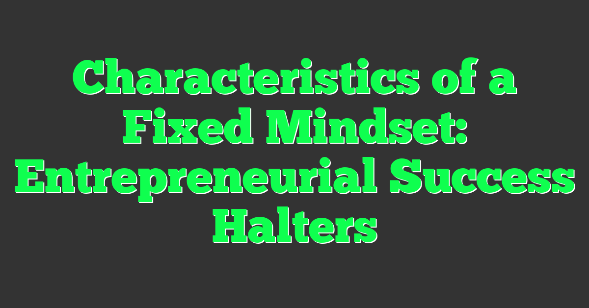 Characteristics of a Fixed Mindset: Entrepreneurial Success Halters
