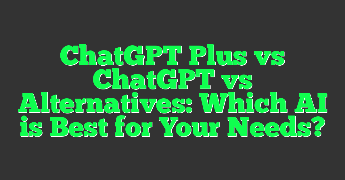 ChatGPT Plus vs ChatGPT vs Alternatives: Which AI is Best for Your Needs?