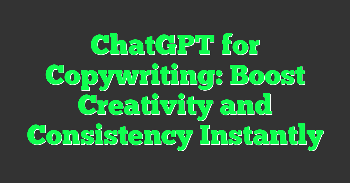 ChatGPT for Copywriting: Boost Creativity and Consistency Instantly