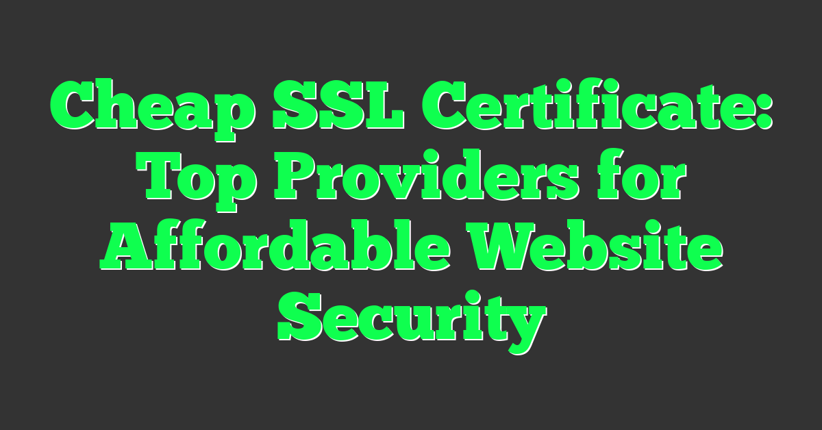 Cheap SSL Certificate: Top Providers for Affordable Website Security