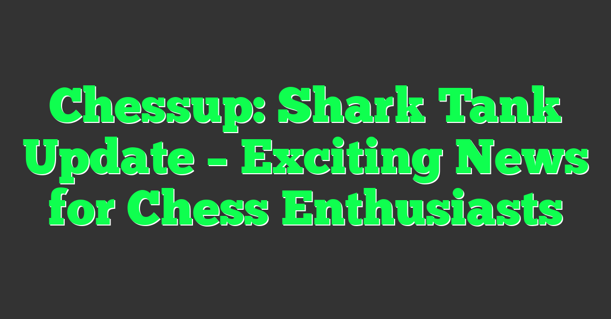 Chessup: Shark Tank Update – Exciting News for Chess Enthusiasts