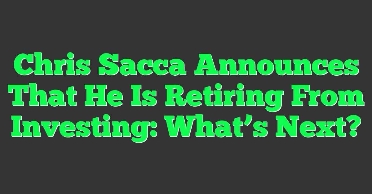 Chris Sacca Announces That He Is Retiring From Investing: What’s Next?