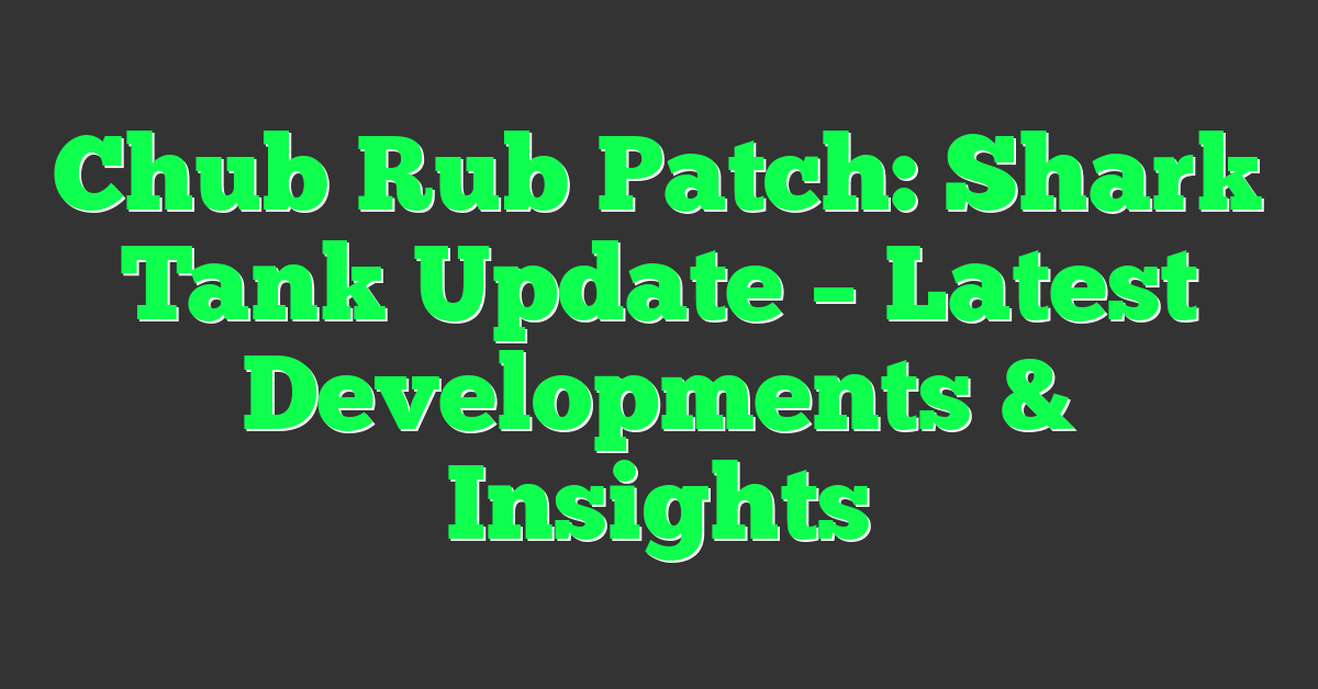 Chub Rub Patch: Shark Tank Update – Latest Developments & Insights
