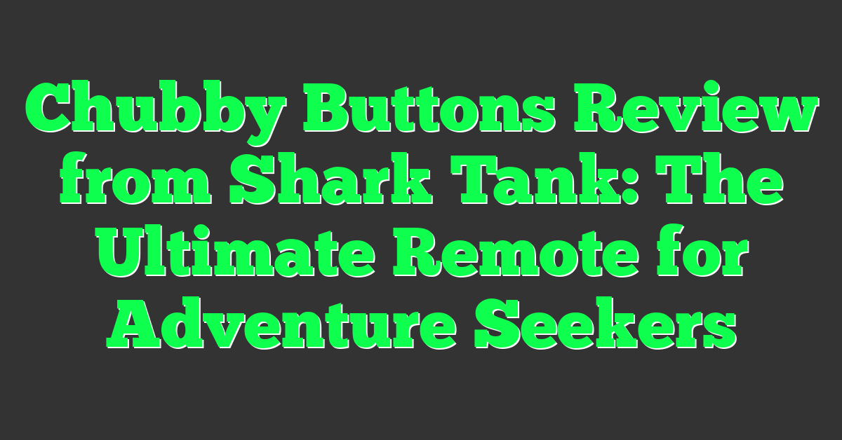 Chubby Buttons Review from Shark Tank: The Ultimate Remote for Adventure Seekers
