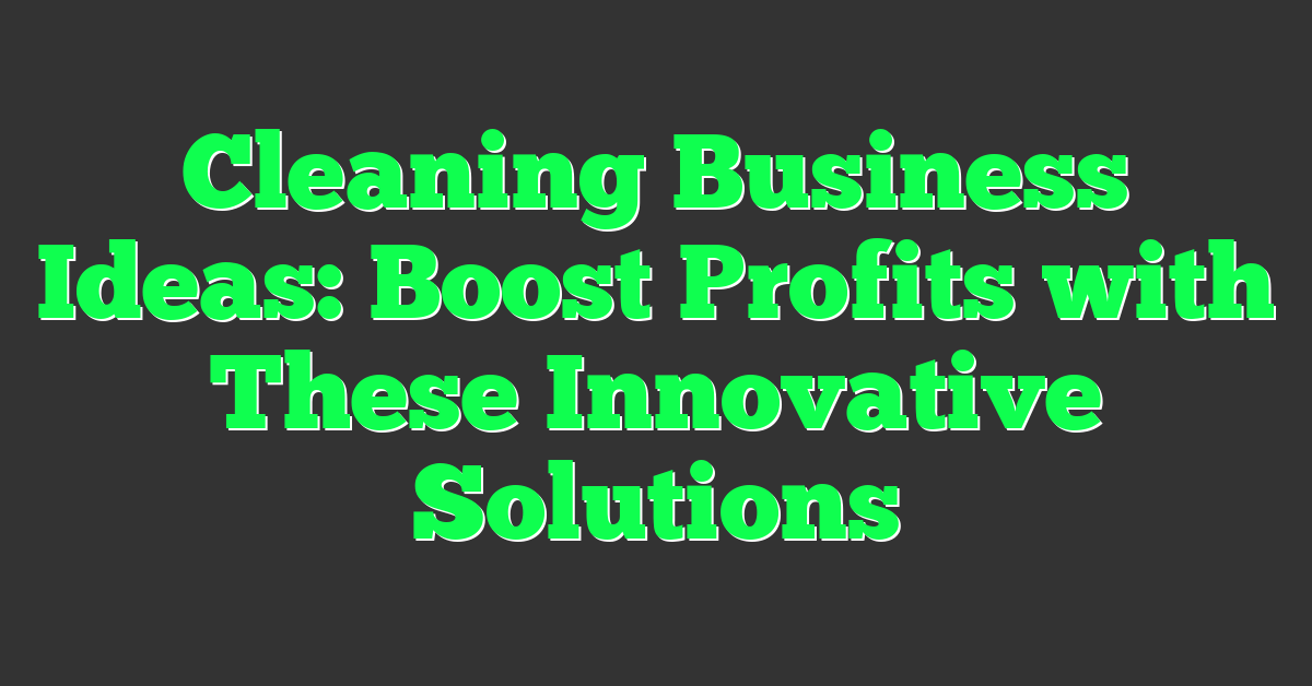 Cleaning Business Ideas: Boost Profits with These Innovative Solutions