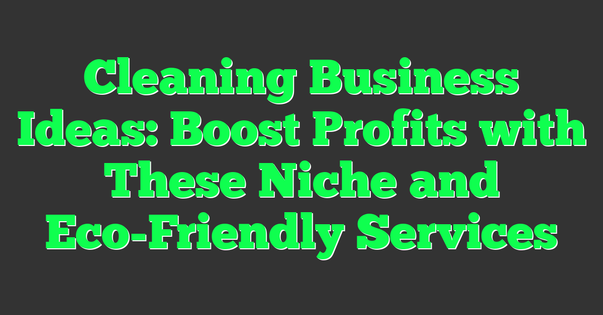Cleaning Business Ideas: Boost Profits with These Niche and Eco-Friendly Services
