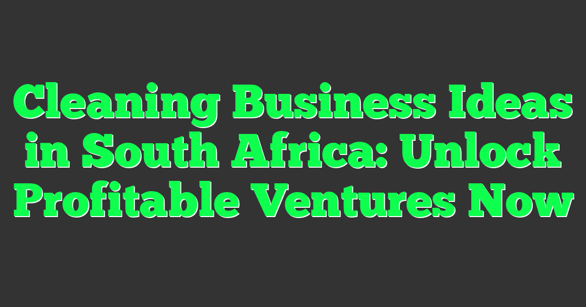 Cleaning Business Ideas in South Africa: Unlock Profitable Ventures Now