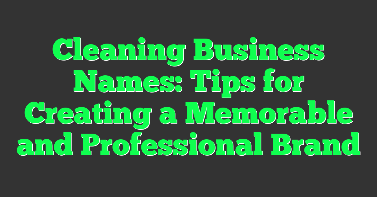 Cleaning Business Names: Tips for Creating a Memorable and Professional Brand