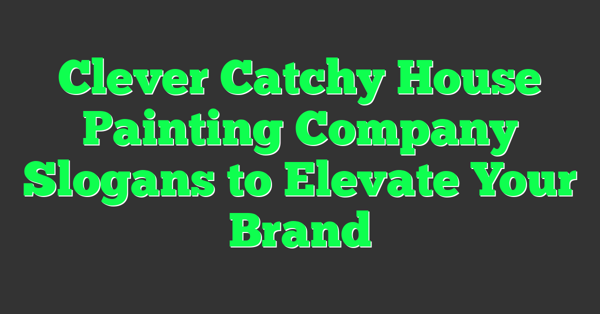 Clever Catchy House Painting Company Slogans to Elevate Your Brand