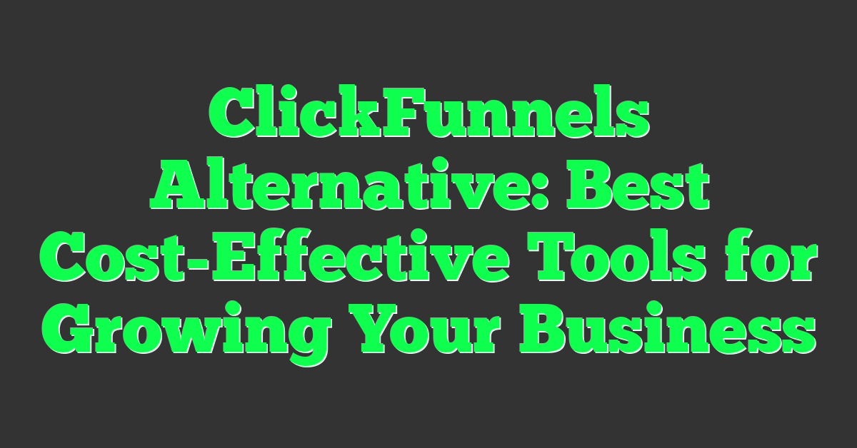 ClickFunnels Alternative: Best Cost-Effective Tools for Growing Your Business