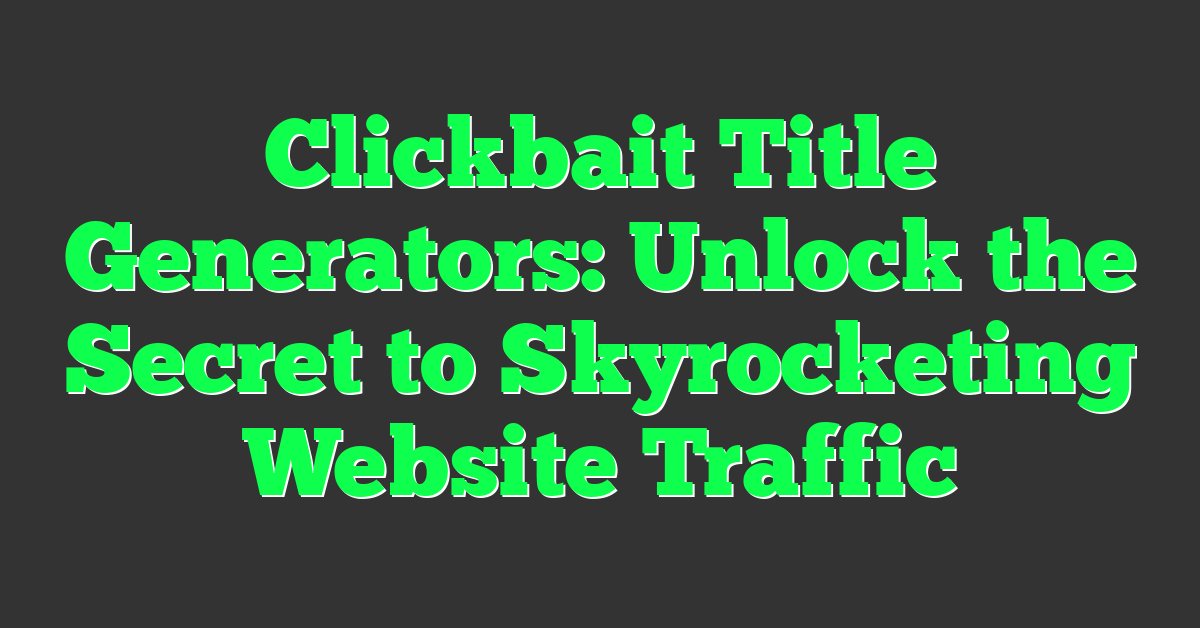 Clickbait Title Generators: Unlock the Secret to Skyrocketing Website Traffic