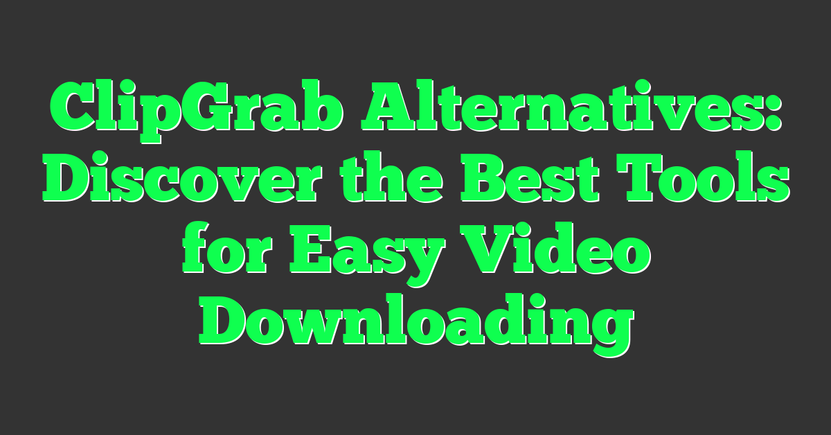 ClipGrab Alternatives: Discover the Best Tools for Easy Video Downloading