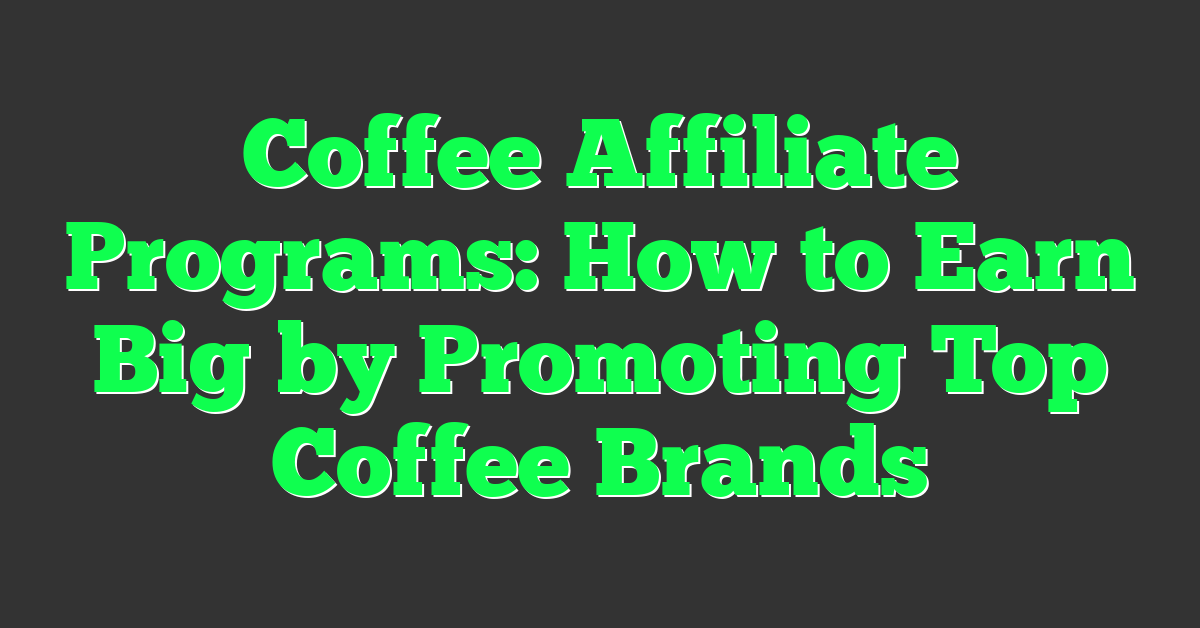 Coffee Affiliate Programs: How to Earn Big by Promoting Top Coffee Brands
