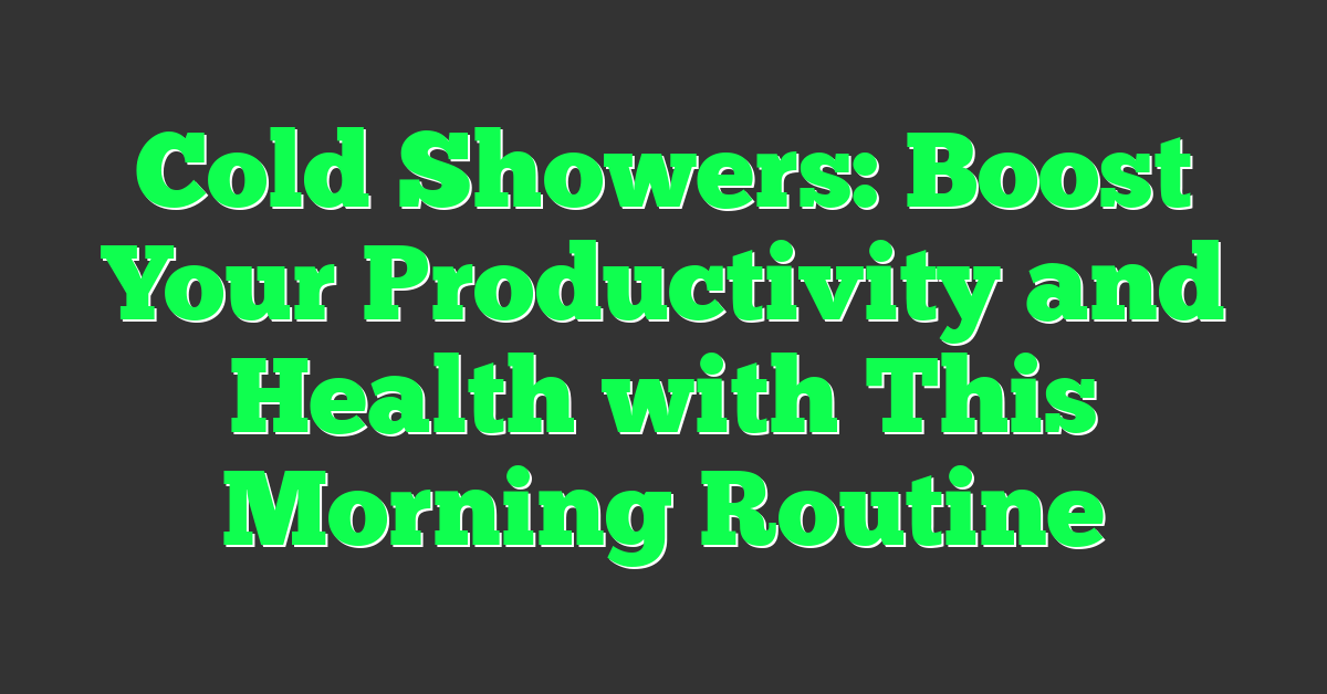 Cold Showers: Boost Your Productivity and Health with This Morning Routine