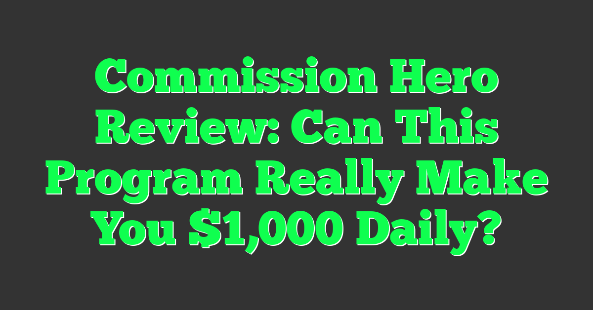Commission Hero Review: Can This Program Really Make You $1,000 Daily?