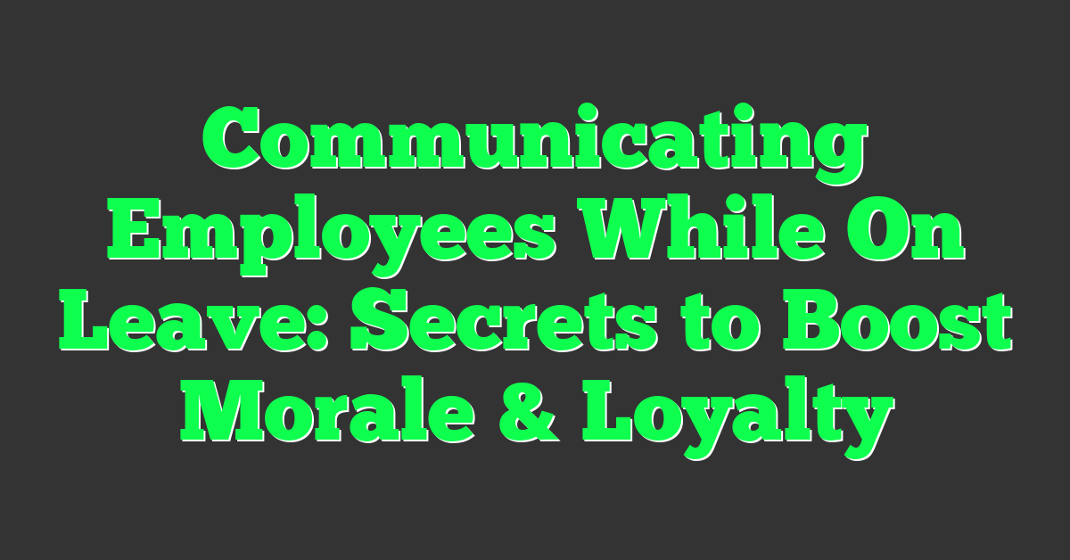 Communicating Employees While On Leave: Secrets to Boost Morale & Loyalty