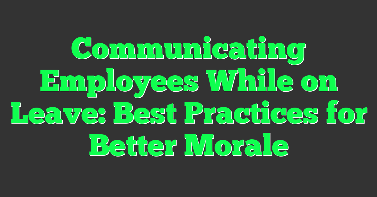 Communicating Employees While on Leave: Best Practices for Better Morale