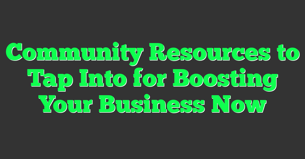 Community Resources to Tap Into for Boosting Your Business Now