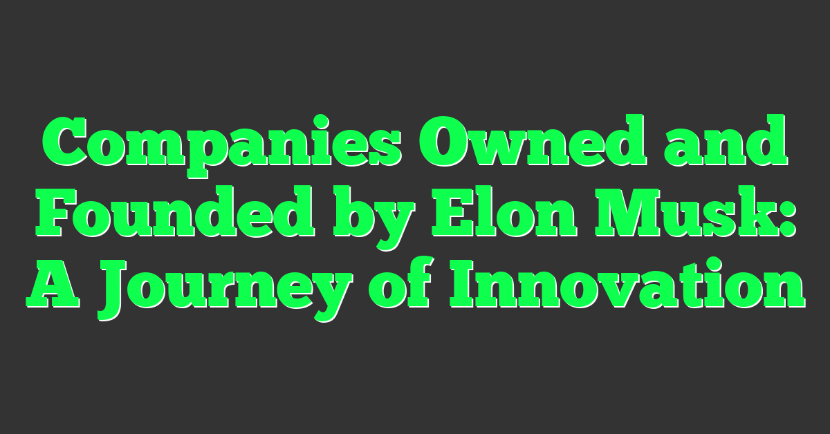 Companies Owned and Founded by Elon Musk: A Journey of Innovation