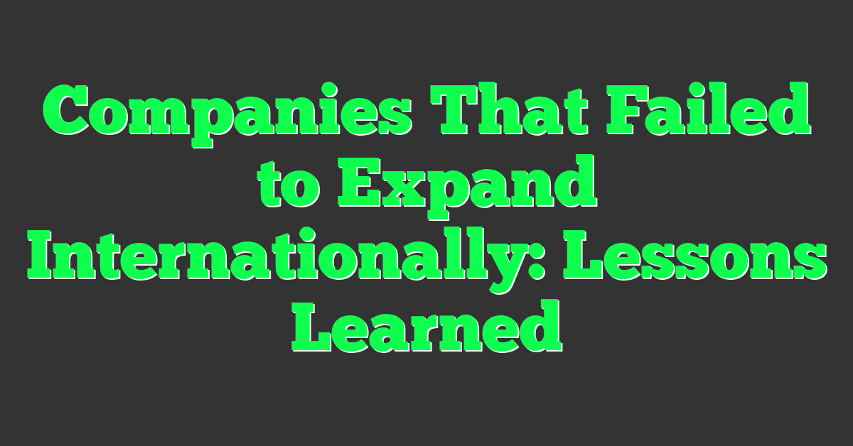 Companies That Failed to Expand Internationally: Lessons Learned