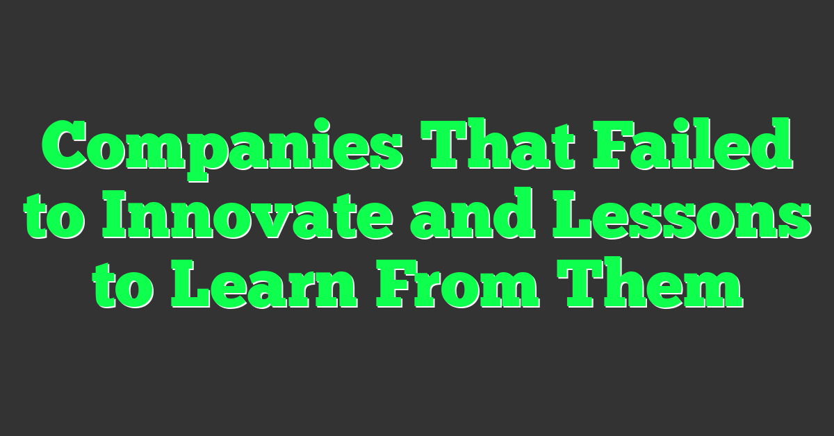 Companies That Failed to Innovate and Lessons to Learn From Them