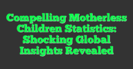 compelling-motherless-children-statistics-shocking-global-insights