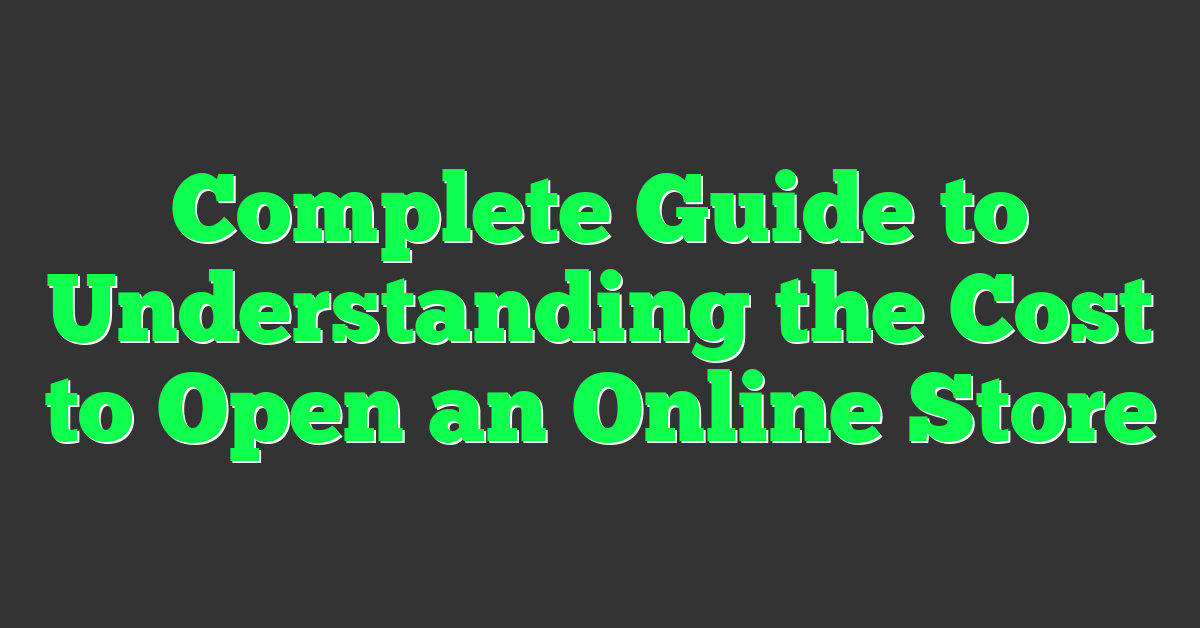 Complete Guide to Understanding the Cost to Open an Online Store