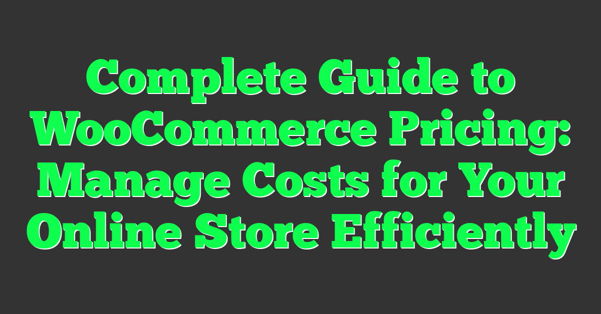 Complete Guide to WooCommerce Pricing: Manage Costs for Your Online Store Efficiently