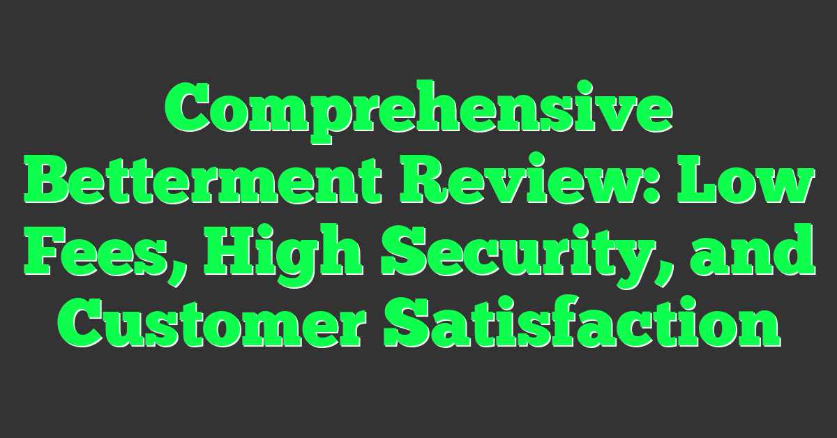 Comprehensive Betterment Review: Low Fees, High Security, and Customer Satisfaction