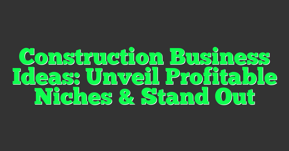 Construction Business Ideas: Unveil Profitable Niches & Stand Out