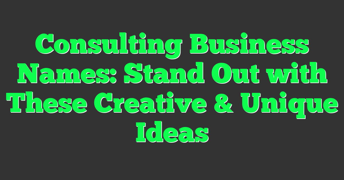 Consulting Business Names: Stand Out with These Creative & Unique Ideas