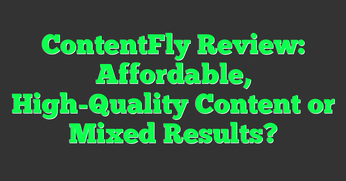 ContentFly Review: Affordable, High-Quality Content or Mixed Results?