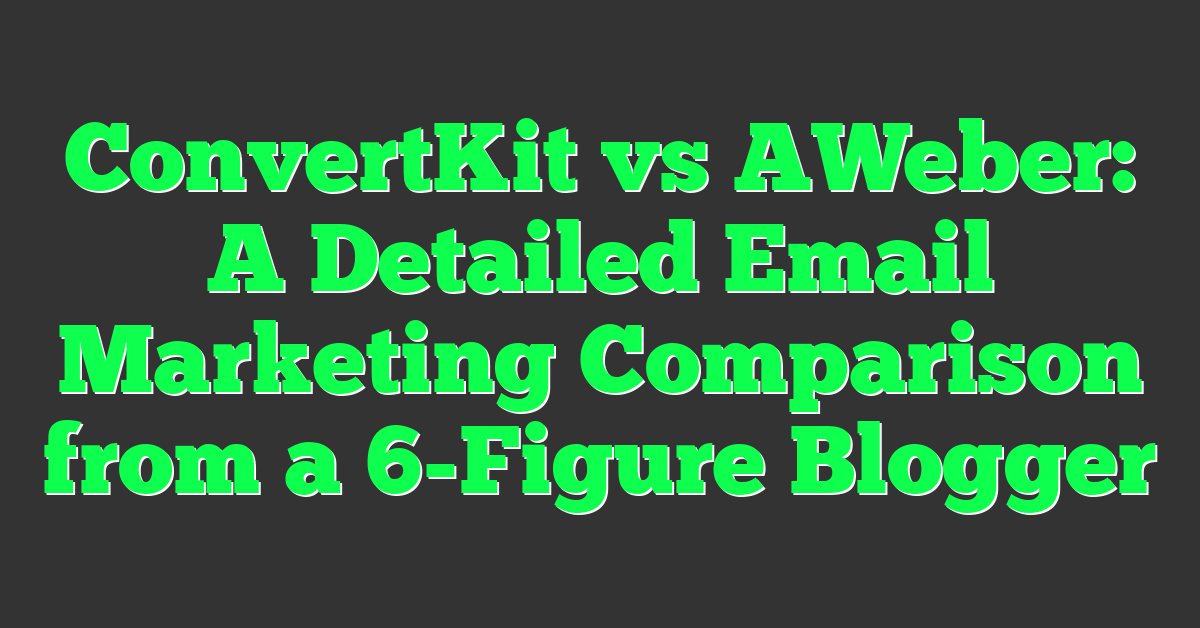 ConvertKit vs AWeber: A Detailed Email Marketing Comparison from a 6-Figure Blogger