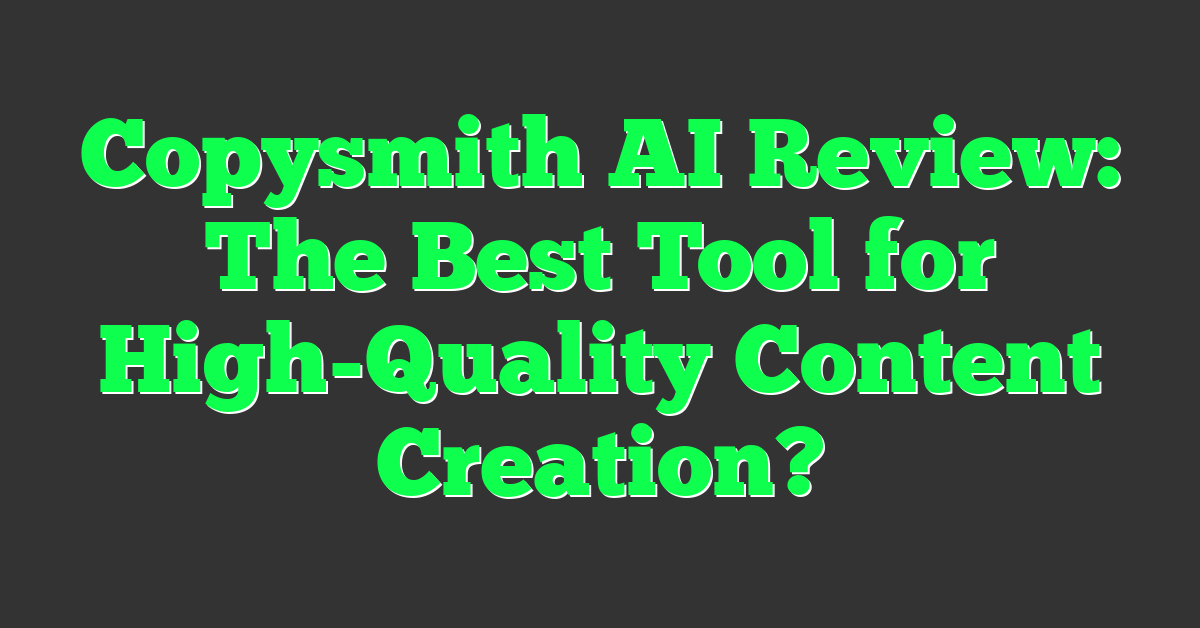 Copysmith AI Review: The Best Tool for High-Quality Content Creation?
