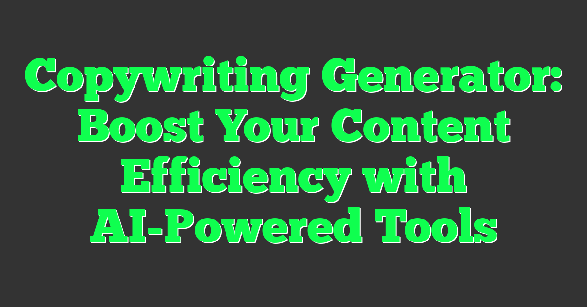 Copywriting Generator: Boost Your Content Efficiency with AI-Powered Tools